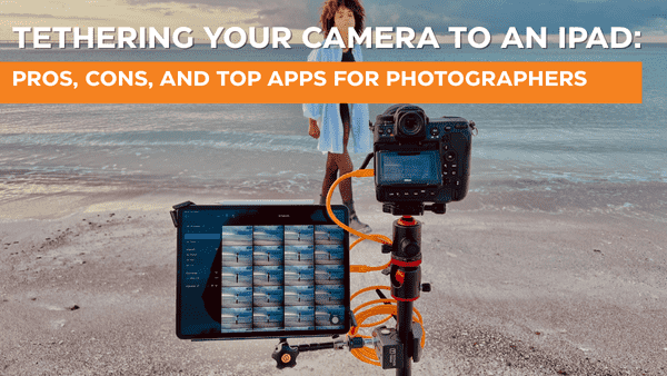Tethering Your Camera to an iPad: Pros, Cons, and Top Apps for Photographers&nbsp;